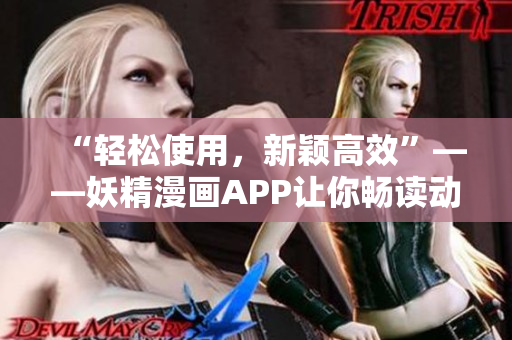 “轻松使用，新颖高效”——妖精漫画APP让你畅读动漫世界
