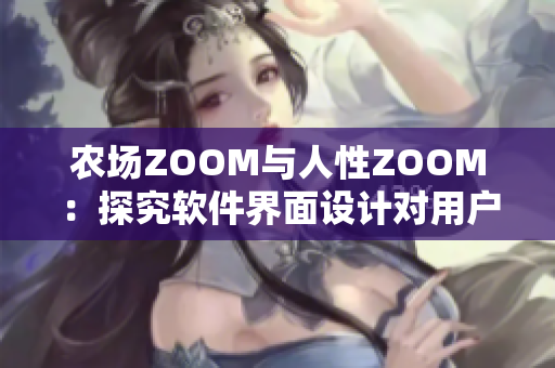 农场ZOOM与人性ZOOM：探究软件界面设计对用户体验的影响