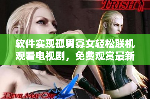 软件实现孤男寡女轻松联机观看电视剧，免费观赏最新热门剧集