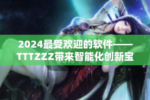 2024最受欢迎的软件——TTTZZZ带来智能化创新宝藏