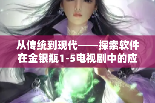 从传统到现代——探索软件在金银瓶1-5电视剧中的应用