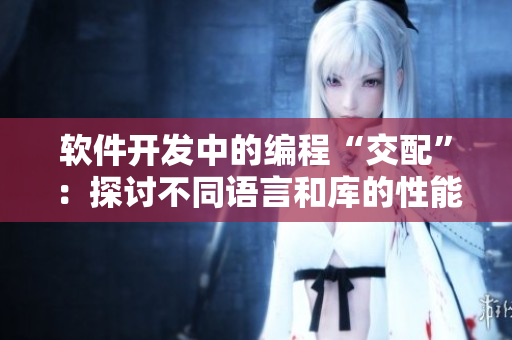 软件开发中的编程“交配”：探讨不同语言和库的性能结合