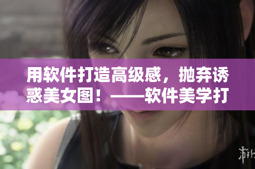 用软件打造高级感，抛弃诱惑美女图！——软件美学打造禁欲系高端体验