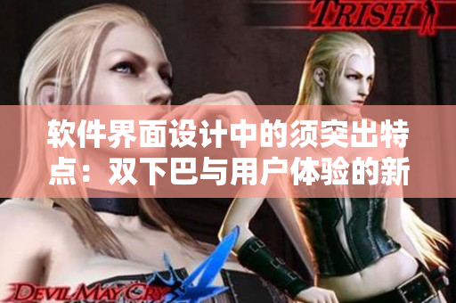软件界面设计中的须突出特点：双下巴与用户体验的新平衡
