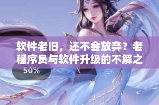 软件老旧，还不会放弃？老程序员与软件升级的不解之缘