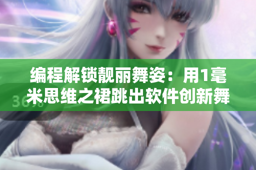 编程解锁靓丽舞姿：用1毫米思维之裙跳出软件创新舞步