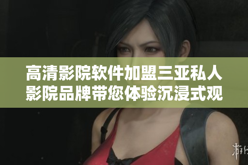 高清影院软件加盟三亚私人影院品牌带您体验沉浸式观影