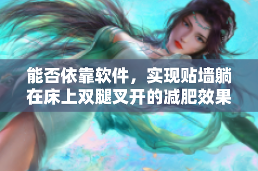 能否依靠软件，实现贴墙躺在床上双腿叉开的减肥效果？——踢腿软件调查