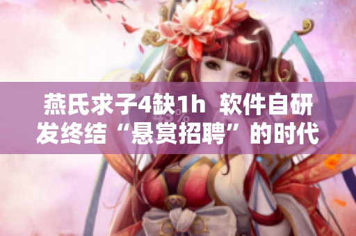 燕氏求子4缺1h  软件自研发终结“悬赏招聘”的时代