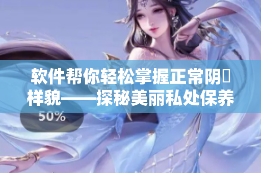软件帮你轻松掌握正常阴脣样貌——探秘美丽私处保养技巧