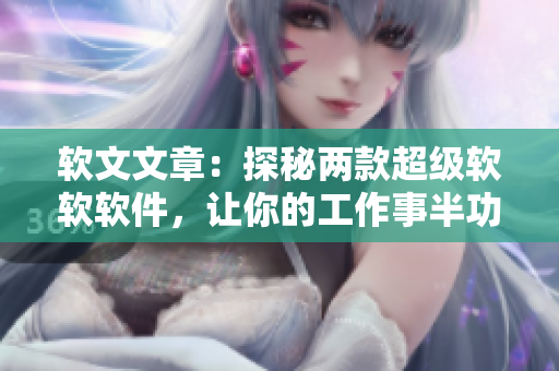 软文文章：探秘两款超级软软软件，让你的工作事半功倍