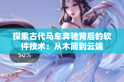 探索古代马车奔驰背后的软件技术：从木简到云端