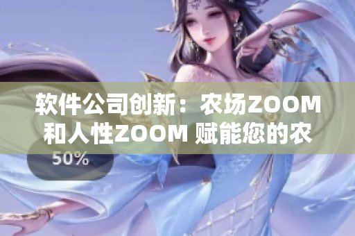 软件公司创新：农场ZOOM和人性ZOOM 赋能您的农业管理与员工流程