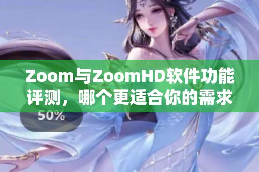 Zoom与ZoomHD软件功能评测，哪个更适合你的需求？