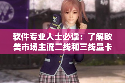 软件专业人士必读：了解欧美市场主流二线和三线显卡性能优劣