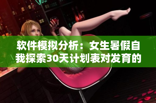 软件模拟分析：女生暑假自我探索30天计划表对发育的影响