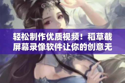 轻松制作优质视频！稻草截屏幕录像软件让你的创意无限蔓延！