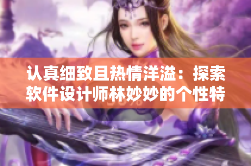 认真细致且热情洋溢：探索软件设计师林妙妙的个性特质