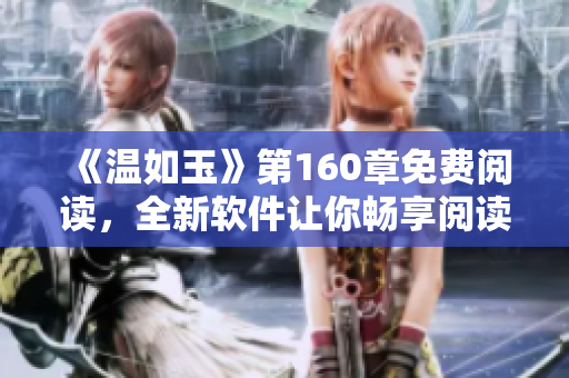 《温如玉》第160章免费阅读，全新软件让你畅享阅读乐趣！