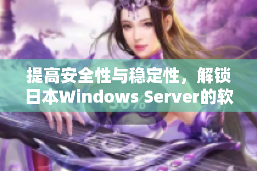 提高安全性与稳定性，解锁日本Windows Server的软件效能