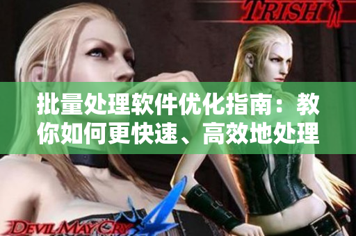 批量处理软件优化指南：教你如何更快速、高效地处理数据!