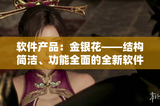 软件产品：金银花——结构简洁、功能全面的全新软件。