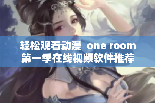 轻松观看动漫  one room第一季在线视频软件推荐