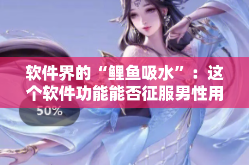 软件界的“鲤鱼吸水”：这个软件功能能否征服男性用户的心灵？