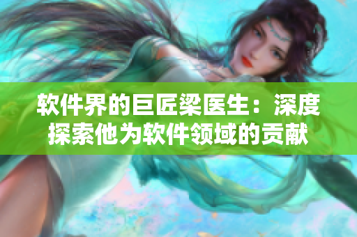 软件界的巨匠梁医生：深度探索他为软件领域的贡献