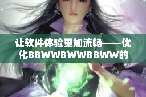 让软件体验更加流畅——优化BBWWBWWBBWW的实用技巧