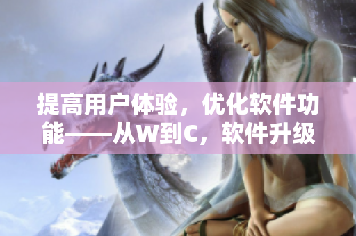 提高用户体验，优化软件功能——从W到C，软件升级的必要性