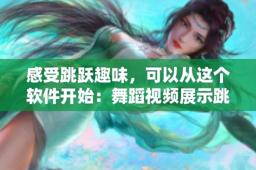 感受跳跃趣味，可以从这个软件开始：舞蹈视频展示跳跃越高，越来越少的衣服