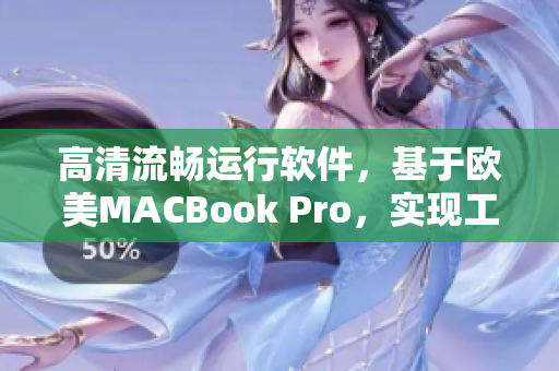 高清流畅运行软件，基于欧美MACBook Pro，实现工作效率翻倍