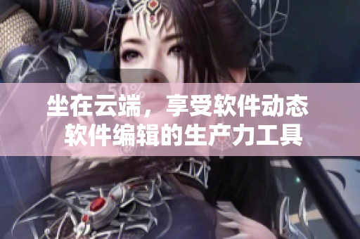 坐在云端，享受软件动态  软件编辑的生产力工具