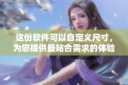 这份软件可以自定义尺寸，为您提供最贴合需求的体验