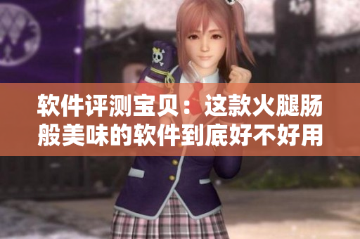 软件评测宝贝：这款火腿肠般美味的软件到底好不好用？