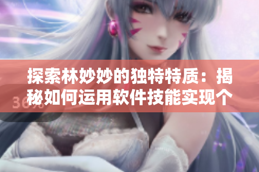 探索林妙妙的独特特质：揭秘如何运用软件技能实现个人成功