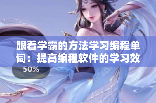 跟着学霸的方法学习编程单词：提高编程软件的学习效率
