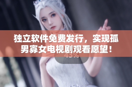 独立软件免费发行，实现孤男寡女电视剧观看愿望！