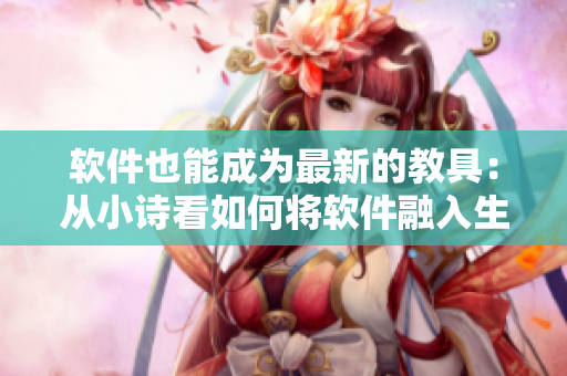 软件也能成为最新的教具：从小诗看如何将软件融入生物课教学