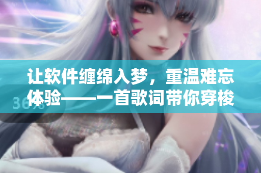 让软件缠绵入梦，重温难忘体验——一首歌词带你穿梭码海