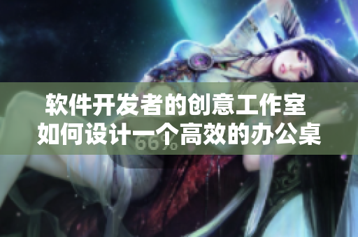 软件开发者的创意工作室 如何设计一个高效的办公桌与舒适沙发？