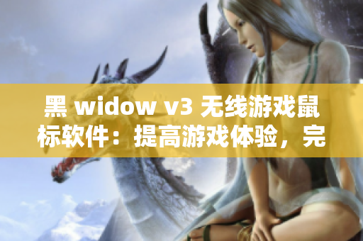黑 widow v3 无线游戏鼠标软件：提高游戏体验，完美掌控游戏！