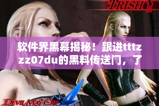 软件界黑幕揭秘！跟进tttzzz07du的黑料传送门，了解软件行业内幕
