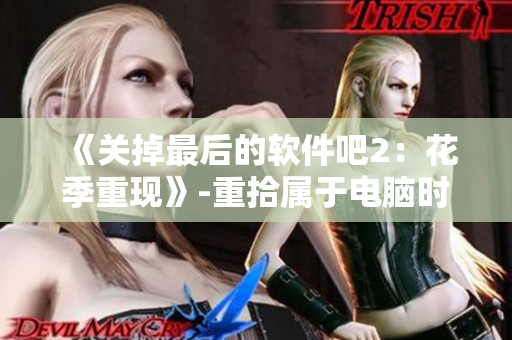 《关掉最后的软件吧2：花季重现》-重拾属于电脑时代青春的回忆