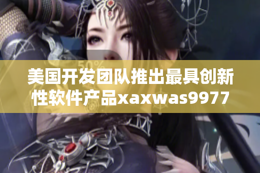 美国开发团队推出最具创新性软件产品xaxwas9977777