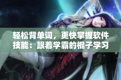 轻松背单词，更快掌握软件技能：跟着学霸的棍子学习
