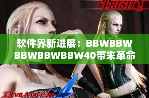 软件界新进展：BBWBBWBBWBBWBBW40带来革命性突破