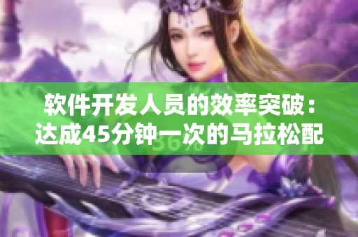软件开发人员的效率突破：达成45分钟一次的马拉松配速