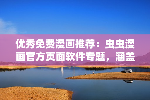 优秀免费漫画推荐：虫虫漫画官方页面软件专题，涵盖众多优秀作品！